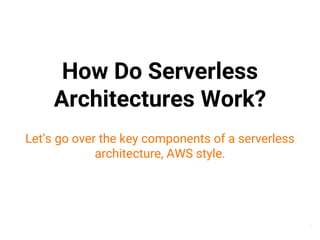 How Do Serverless
Architectures Work?
Let’s go over the key components of a serverless
architecture, AWS style.
7
 