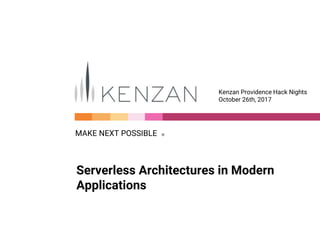 MAKE NEXT POSSIBLE Ⓡ
Kenzan Providence Hack Nights
October 26th, 2017
Serverless Architectures in Modern
Applications
 