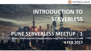 INTRODUCTION TO
SERVERLESS
PUNE SERVERLESS MEETUP - 1
HTTPS://WWW.MEETUP.COM/SERVERLESS-FUNCTION-AS-A-SERVICE-PUNE
4 FEB 2017
 