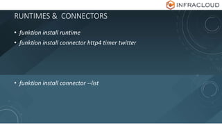 RUNTIMES & CONNECTORS
• funktion install runtime
• funktion install connector http4 timer twitter
• funktion install connector --list
 