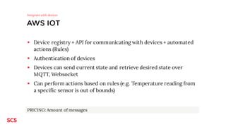 AWS IOT
§ Device registry + API for communicating with devices + automated
actions (Rules)
§ Authentication of devices
§ D...