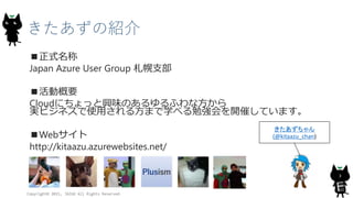 きたあずの紹介
■正式名称
Japan Azure User Group 札幌支部
■活動概要
Cloudにちょっと興味のあるゆるふわな方から
実ビジネスで使用される方まで学べる勉強会を開催しています。
■Webサイト
http://kitaa...