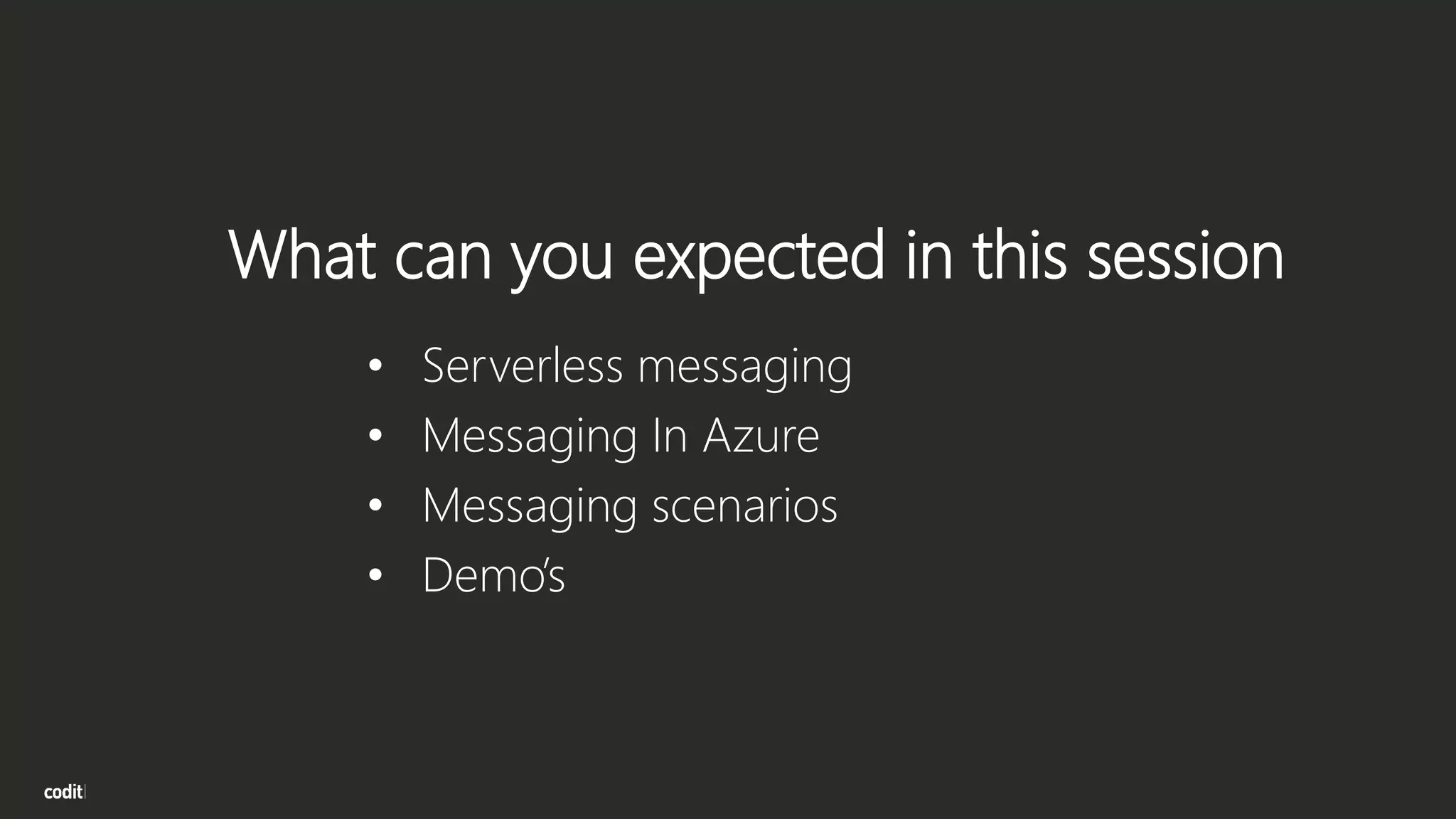 What can you expected in this session
• Serverless messaging
• Messaging In Azure
• Messaging scenarios
• Demo’s
 