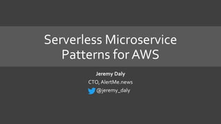 Serverless Microservice
Patterns for AWS
Jeremy Daly
CTO, AlertMe.news
@jeremy_daly
 