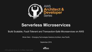 ©  2016,  Amazon  Web  Services,  Inc.  or  its  Affiliates.  All  rights  reserved.
Olivier  Klein  – Emerging  Technologies  Solutions  Architect,  Asia  Pacific
September  2016
Serverless Microservices
Build  Scalable,  Fault-­Tolerant  and  Transaction-­Safe  Microservices on  AWS
 