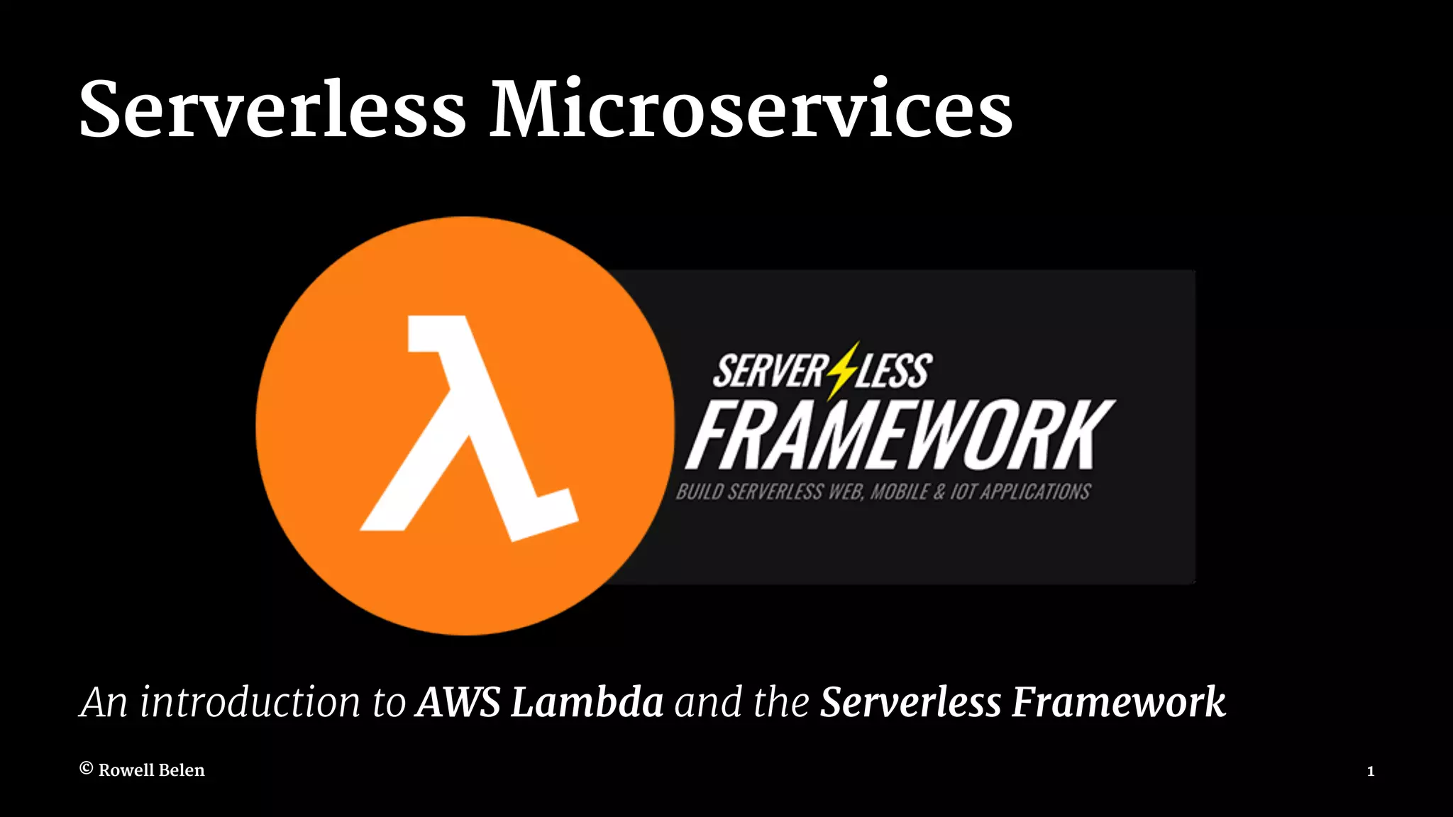 Serverless Microservices An introduction to AWS Lambda and the Serverless Framework © Rowell Belen 1 