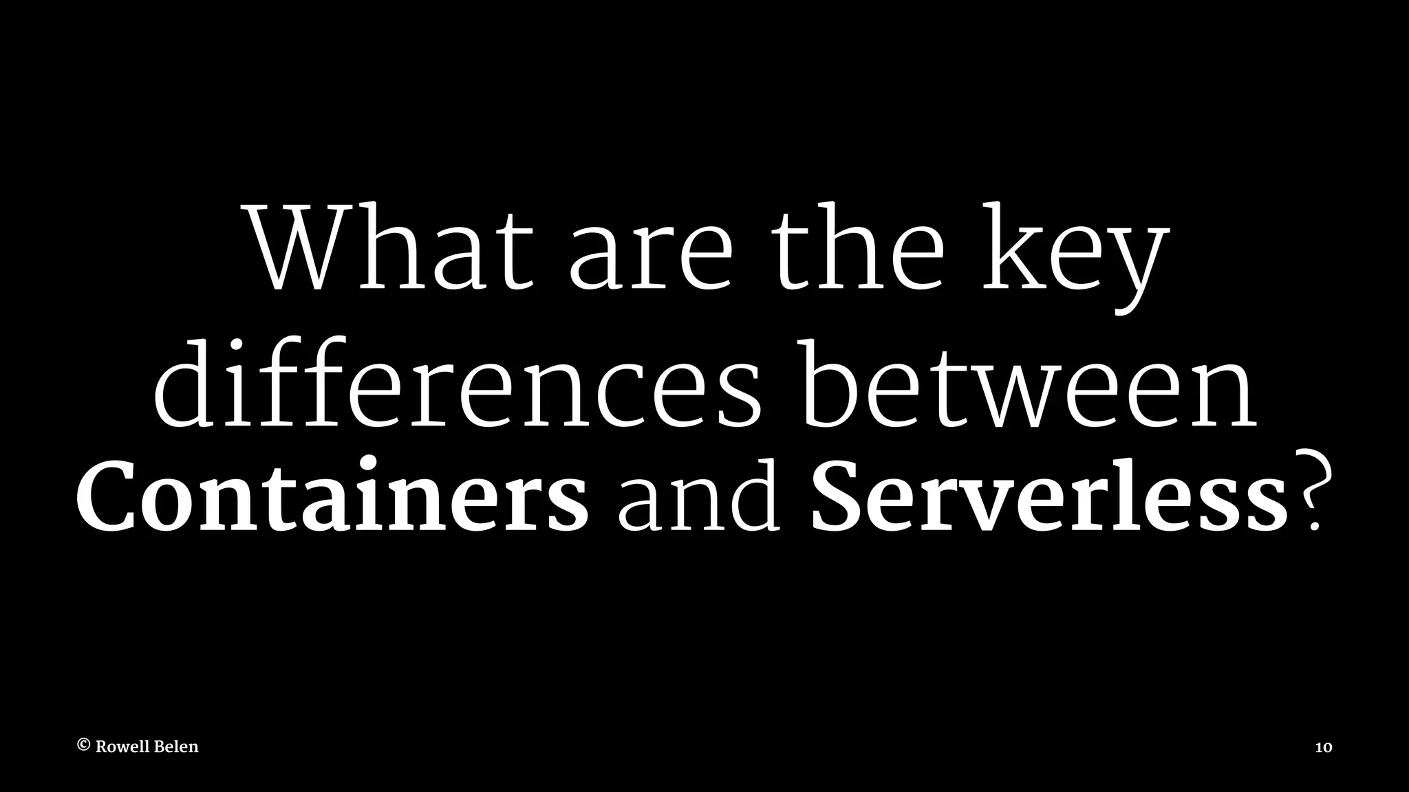 What are the key differences between Containers and Serverless? © Rowell Belen 10 