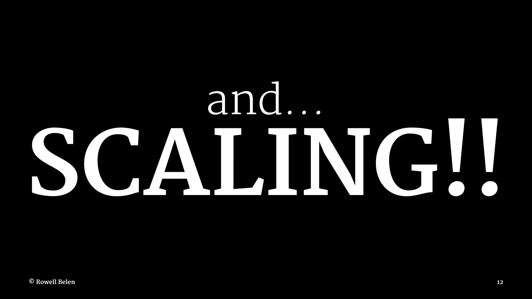 and... SCALING!! © Rowell Belen 12 