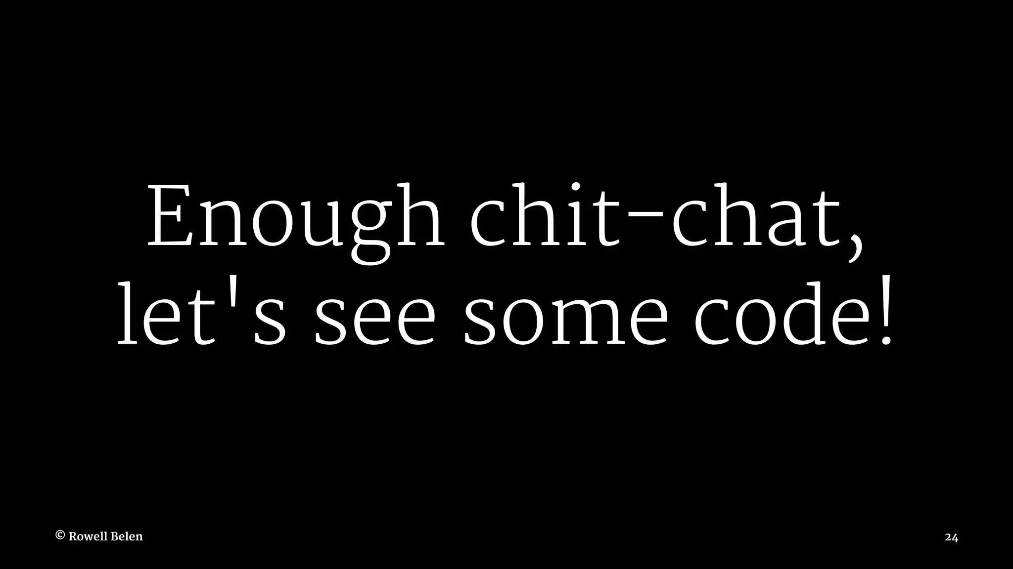Enough chit-chat, let's see some code! © Rowell Belen 24 
