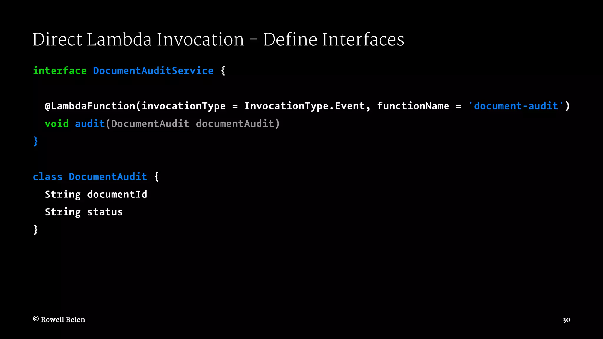 Direct Lambda Invocation - Define Interfaces interface DocumentAuditService { @LambdaFunction(invocationType = InvocationType.Event, functionName = 'document-audit') void audit(DocumentAudit documentAudit) } class DocumentAudit { String documentId String status } © Rowell Belen 30 