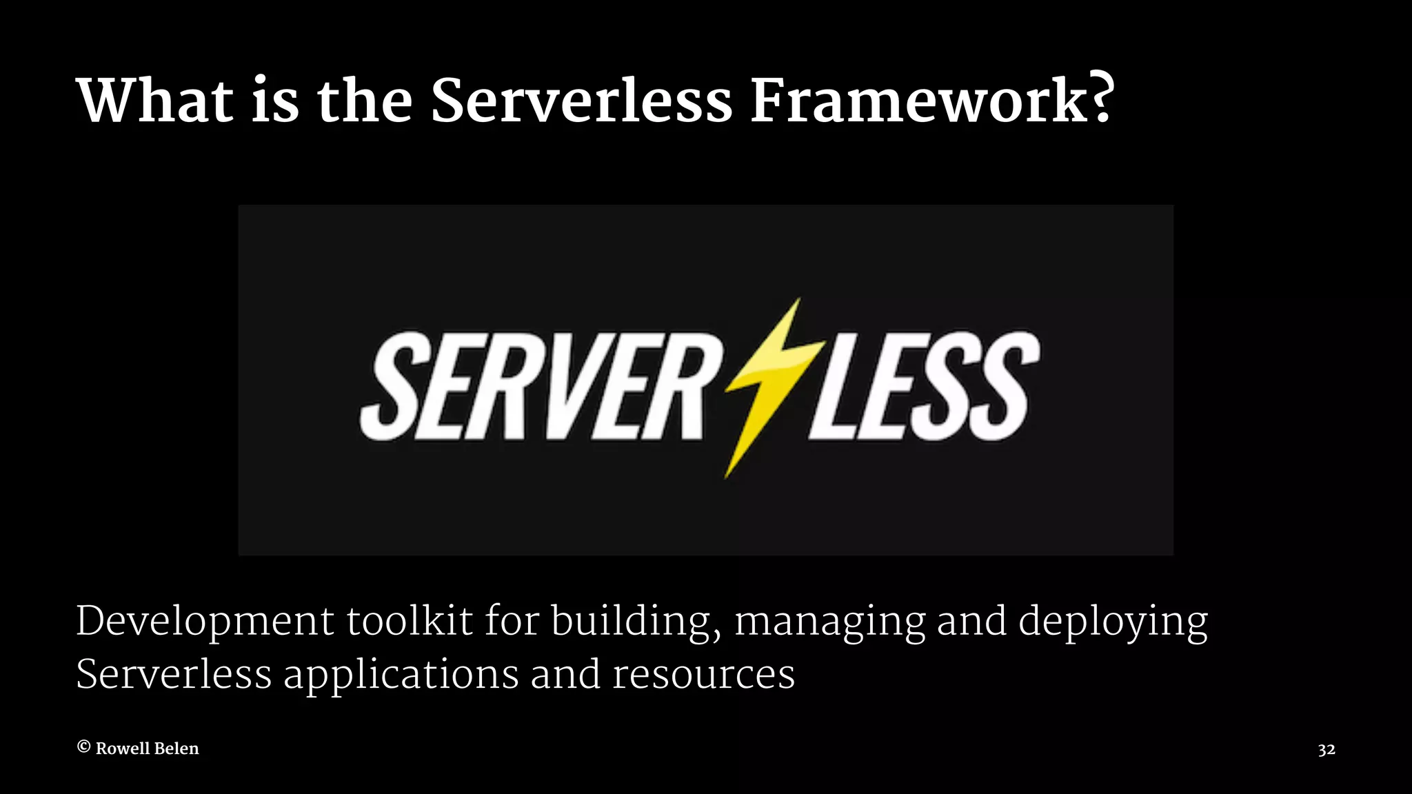 What is the Serverless Framework? Development toolkit for building, managing and deploying Serverless applications and resources © Rowell Belen 32 