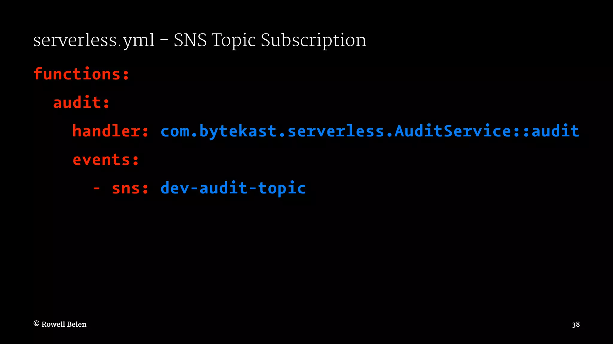 serverless.yml - SNS Topic Subscription functions: audit: handler: com.bytekast.serverless.AuditService::audit events: - sns: dev-audit-topic © Rowell Belen 38 