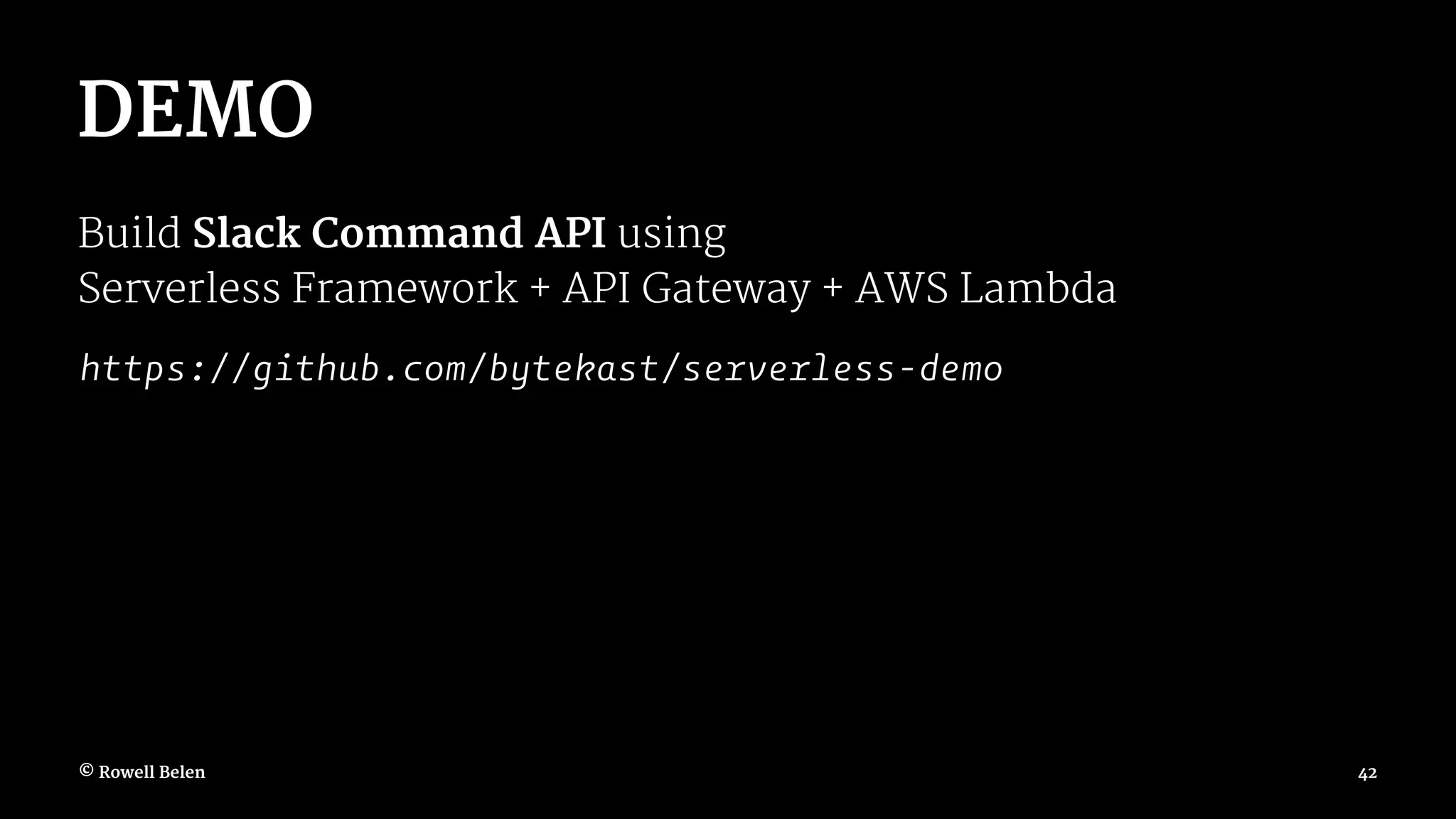 DEMO Build Slack Command API using Serverless Framework + API Gateway + AWS Lambda https://github.com/bytekast/serverless-demo © Rowell Belen 42 