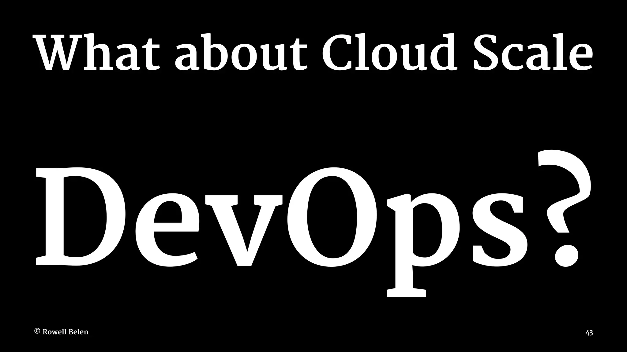 What about Cloud Scale DevOps? © Rowell Belen 43 