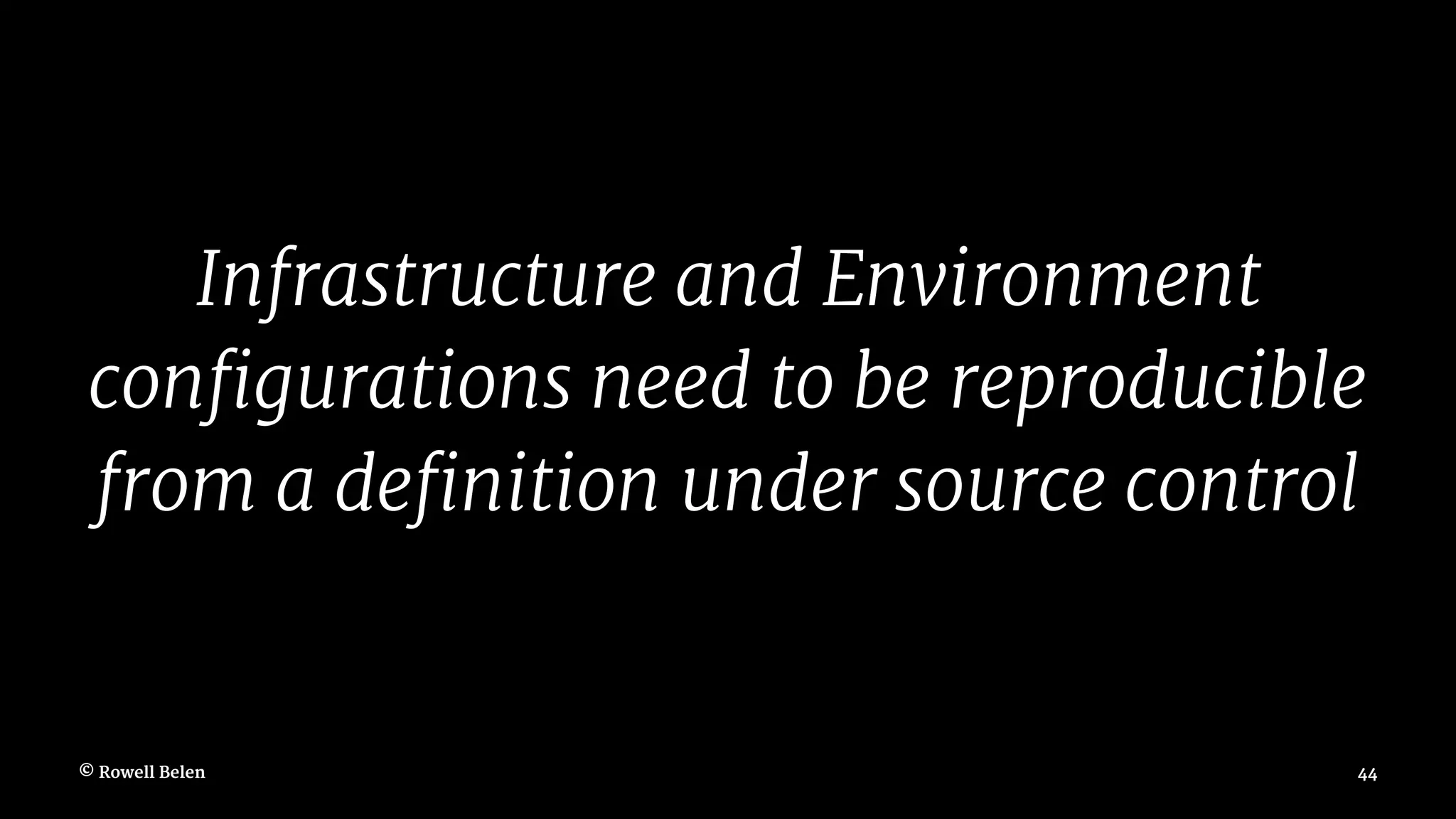 Infrastructure and Environment configurations need to be reproducible from a definition under source control © Rowell Belen 44 