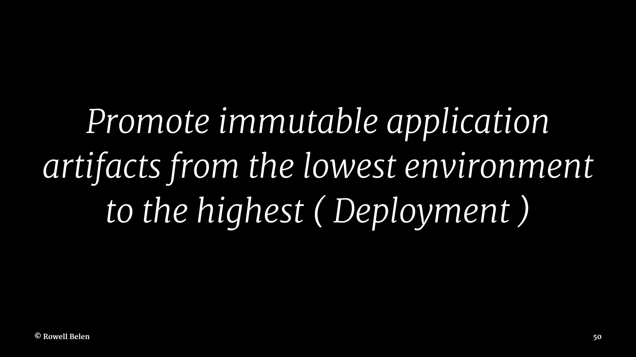 Promote immutable application artifacts from the lowest environment to the highest ( Deployment ) © Rowell Belen 50 