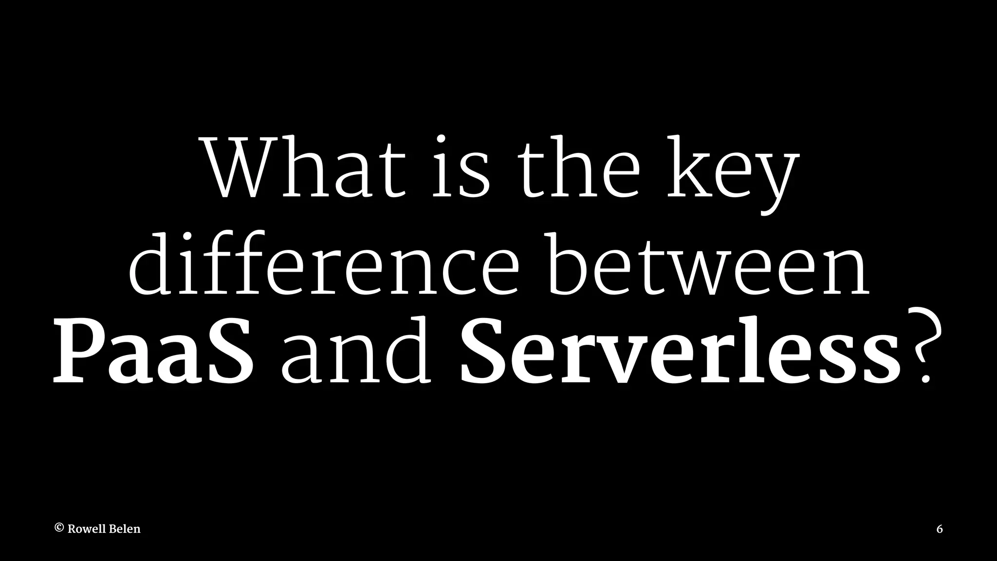 What is the key difference between PaaS and Serverless? © Rowell Belen 6 