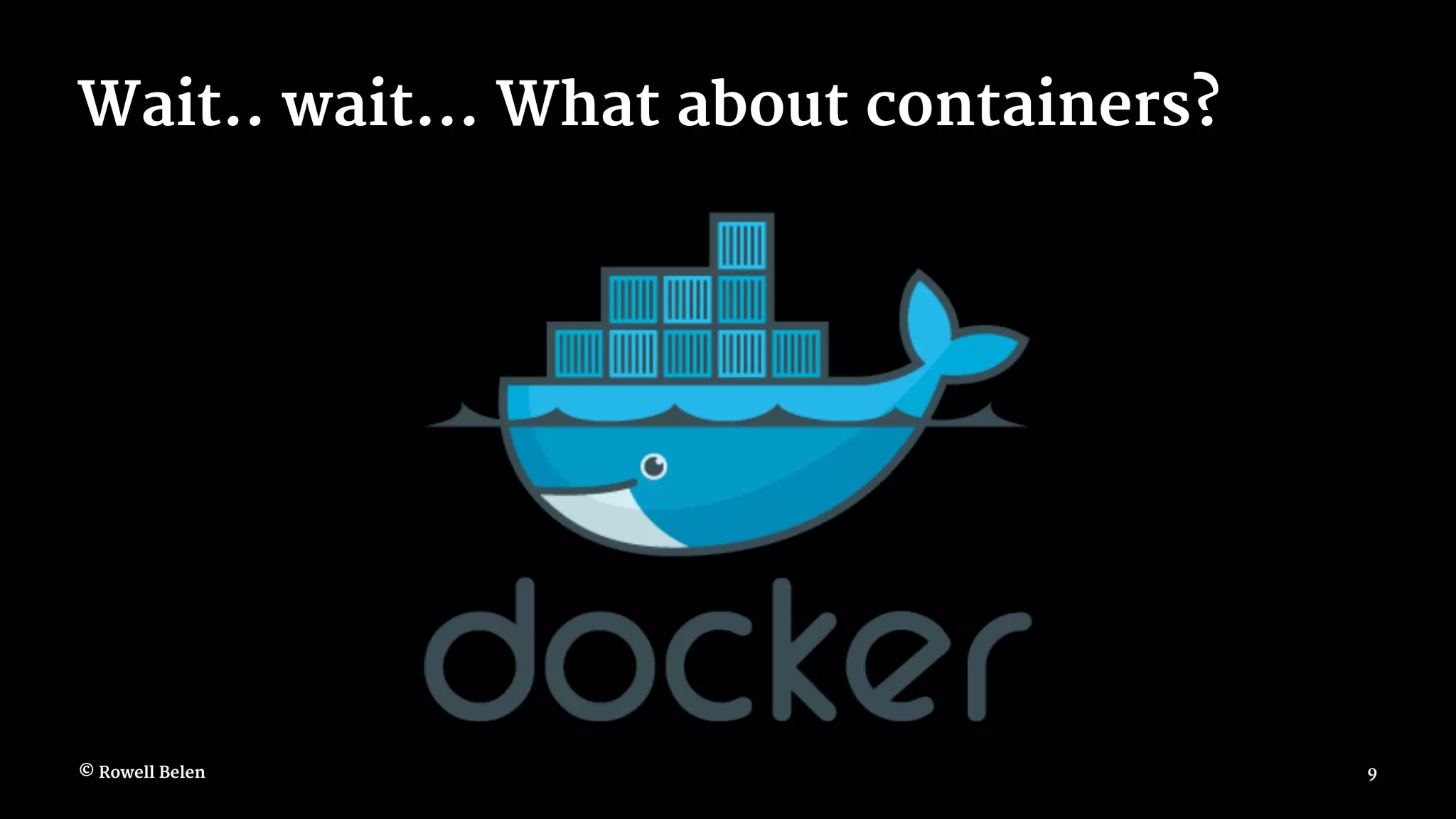 Wait.. wait... What about containers? © Rowell Belen 9 