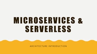 MICROSERVICES &
SERVERLESS
A R C H I T E C T U R E I N T R O D U C T I O N
 