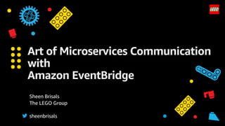 Art of Microservices Communication
with
Amazon EventBridge
Sheen Brisals
The LEGO Group
sheenbrisals
 