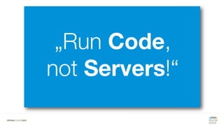 „Run Code,
not Servers!“
 