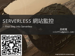 SERVERLESS 網站監控
-- First Step into Serverless
呂昭寬
<clifflu@gmail.com>
Image by NASA JPL via Space Images
 