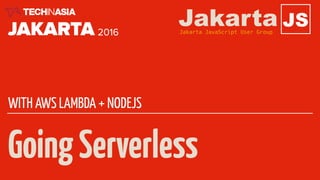 GoingServerless
WITH AWS LAMBDA + NODEJS
JSJakartaJakarta JavaScript User Group
 