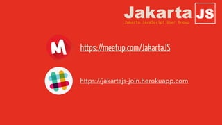 https://meetup.com/JakartaJS
https://jakartajs-join.herokuapp.com
JSJakartaJakarta JavaScript User Group
 