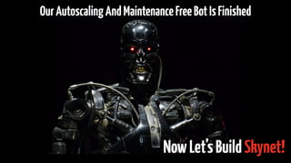 OurAutoscalingAndMaintenanceFreeBotIsFinished
NowLet’sBuildSkynet!
 