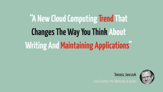 “ANewCloudComputingTrendThat
ChangesTheWayYouThinkAbout
WritingAndMaintainingApplications”
Tomasz Janczuk
Chief Architect for Webtasks at Auth0
 