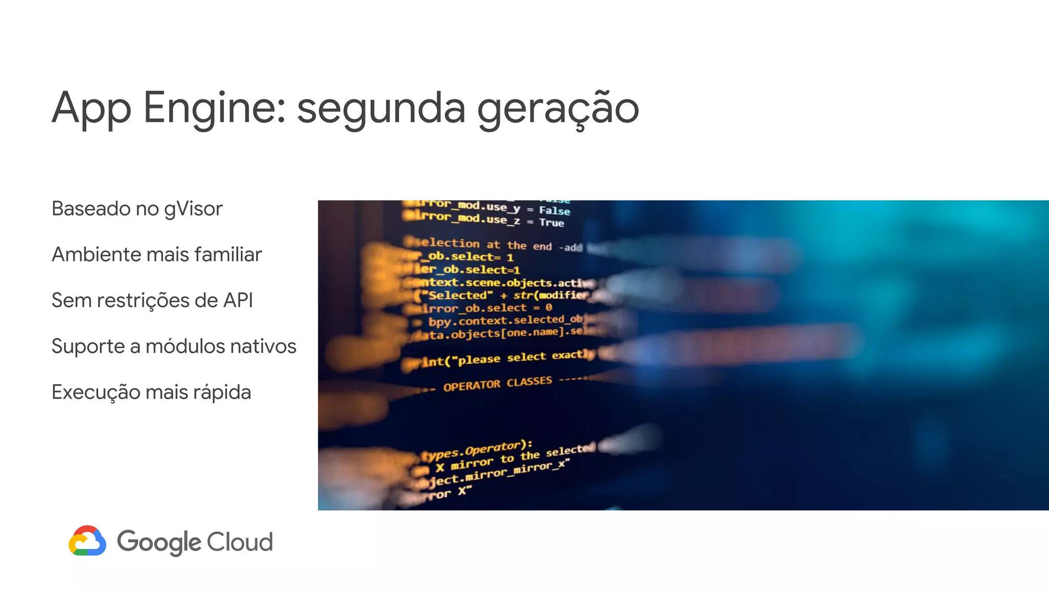 App Engine: segunda geração
Baseado no gVisor
Ambiente mais familiar
Sem restrições de API
Suporte a módulos nativos
Execução mais rápida
 