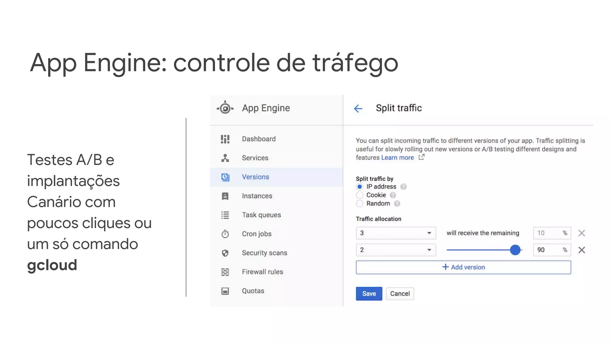 Testes A/B e
implantações
Canário com
poucos cliques ou
um só comando
gcloud
App Engine: controle de tráfego
 