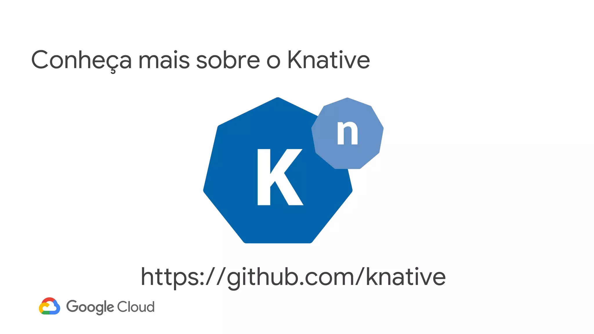 Conheça mais sobre o Knative
https://github.com/knative
 