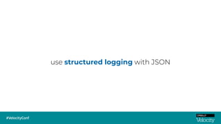 use structured logging with JSON
 