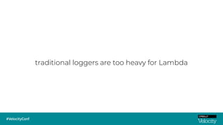 traditional loggers are too heavy for Lambda
 