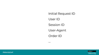 Initial Request ID
User ID
Session ID
User-Agent
Order ID
…
 