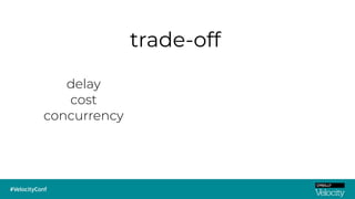 trade-off
delay
cost
concurrency
 