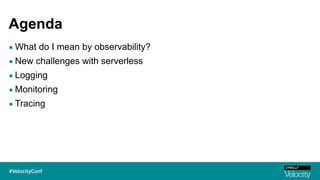 Agenda
▪ What do I mean by observability?
▪ New challenges with serverless
▪ Logging
▪ Monitoring
▪ Tracing
 