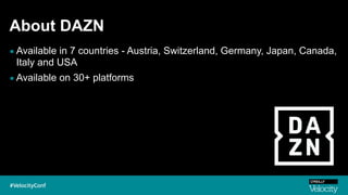About DAZN
▪ Available in 7 countries - Austria, Switzerland, Germany, Japan, Canada,
Italy and USA
▪ Available on 30+ platforms
 