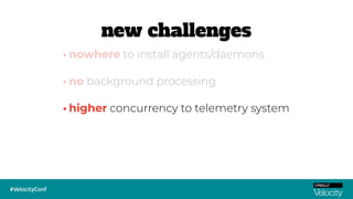 •higher concurrency to telemetry system
•nowhere to install agents/daemons
•no background processing
new challenges
 