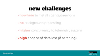 •high chance of data loss (if batching)
•nowhere to install agents/daemons
•no background processing
•higher concurrency to telemetry system
new challenges
 