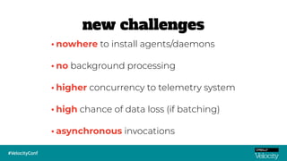 •asynchronous invocations
•nowhere to install agents/daemons
•no background processing
•higher concurrency to telemetry system
•high chance of data loss (if batching)
new challenges
 