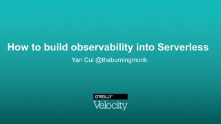 How to build observability into Serverless
Yan Cui @theburningmonk
 