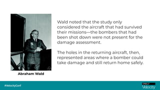 Abraham Wald
Wald noted that the study only
considered the aircraft that had survived
their missions—the bombers that had
...