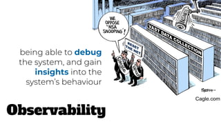 Observability
being able to debug
the system, and gain
insights into the
system’s behaviour
 