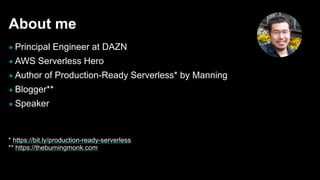 About me
▪ Principal Engineer at DAZN
▪ AWS Serverless Hero
▪ Author of Production-Ready Serverless* by Manning
▪ Blogger**
▪ Speaker
* https://bit.ly/production-ready-serverless
** https://theburningmonk.com
 
