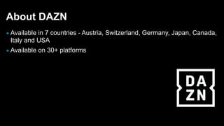 About DAZN
▪ Available in 7 countries - Austria, Switzerland, Germany, Japan, Canada,
Italy and USA
▪ Available on 30+ platforms
 