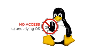 NO ACCESS
to underlying OS
 