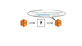 ?
functions are often chained together
via asynchronous invocations
 