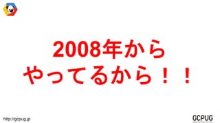 http://gcpug.jp
2008꤫
äƤ뤫飡
 